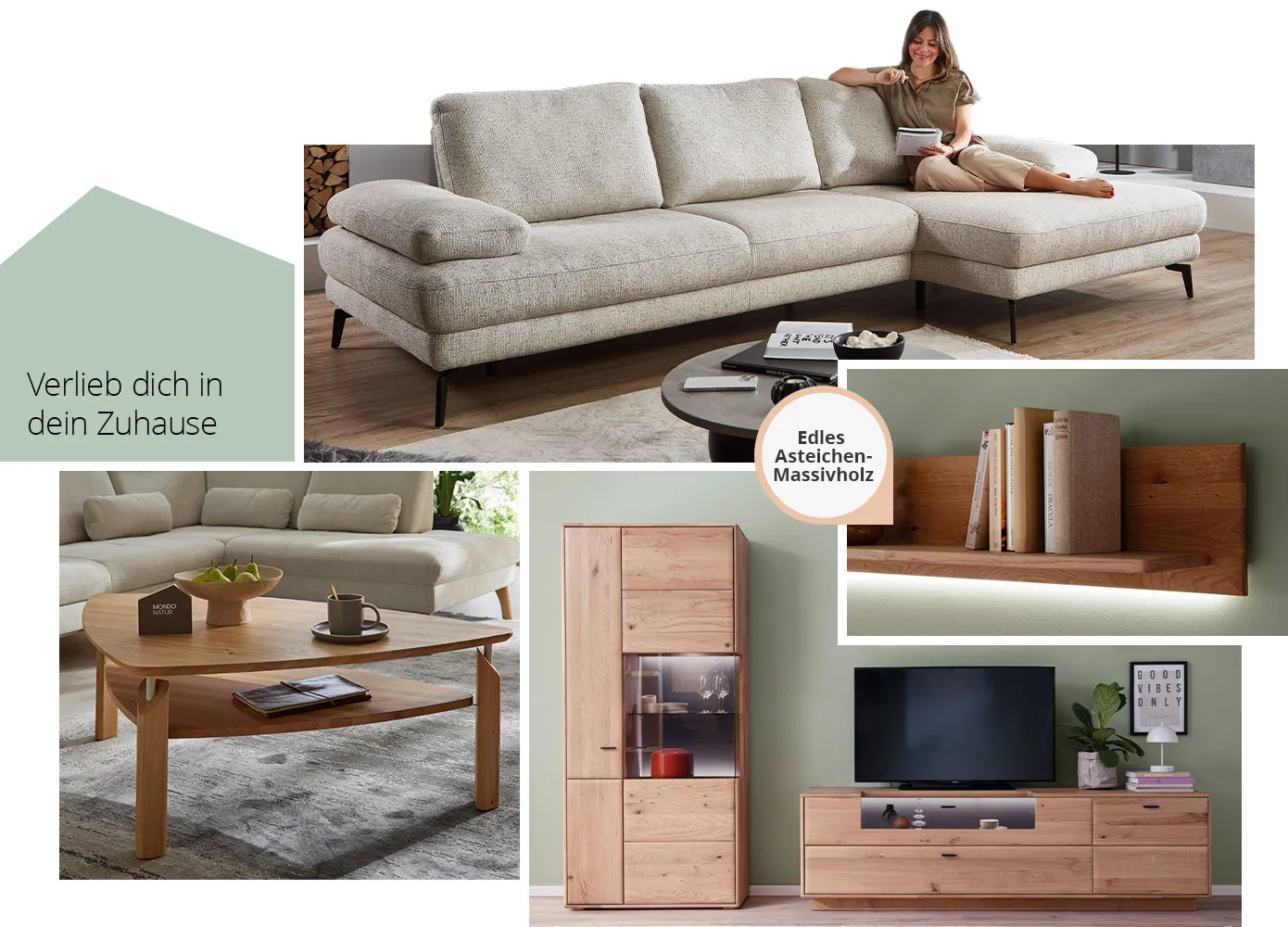 Verlieb dich in dein Zuhause. Collage aus 4 Bildern. Bild 1: Beiges Ecksofa mit Frau in einem Wohnzimmer. Bild 2: Holz-Couchtisch mit Deko und Mondo-Dekohaus in einem Wohnzimmer. Bild 3: Detail eines Holz-Hängeboards mit Beleuchtung und Hinweis "Edles Asteichen-Massivholz". Bild 4: Wohnkombinaiton aus Holz mit Beleuchtung und Deko.