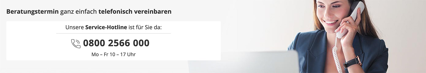 Beratungstermin ganz einfach telefonisch vereinbaren. Unsere Service-Hotline ist für Sie da: 0800 2566 000 , Mo bis Fr 10 – 17 Uhr