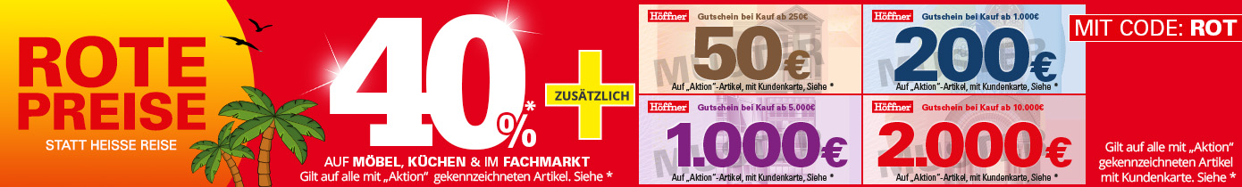 Rote Preise statt heiße Reise: 40% Rabatt auf Möbel, Küchen und im Fachmarkt, Gilt auf alle mit "Aktion“ gekennzeichneten Artikel - Siehe *.  Zusätzlich 50€ geschenkt* ab Einkaufswert von 250€, 200€ geschenkt* ab Einkaufswert von 1000€, 1000€ geschenkt* ab Einkaufswert von 5000€, 2000€ geschenkt* ab Einkaufswert von 10.000€, Gilt auf alle mit "Aktion" gekennzeichneten Artikel mit Höffner Kundenkarte. Siehe *, mit Code: ROT