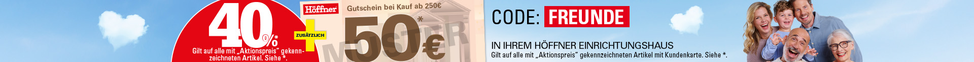 40% auf alle mit "Aktionspreis" gekennzeichneten Artikel. Siehe *. + zusätzlich Gutschein bei Kauf ab 250€: 50€, Gilt auf alle mit "Aktionspreis" gekennzeichneten Artikel mit Kundenkarte. Siehe * ...und mehr! In Ihrem Höffner Einrichtungshaus. Gilt auf alle mit "Aktionspreis" gekennzeichneten Artikel mit Kundenkarte. Siehe *. Online mit Code: Freunde