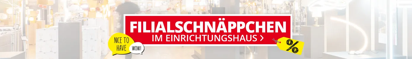 Filialschnäppchen. Im Einrichtungshaus. Nice to have. Wow. %