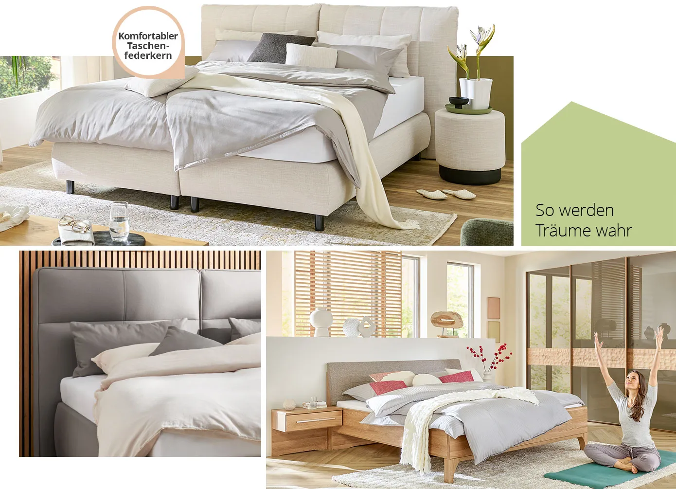 Collage mit Spruch So werden Träume wahr. Bild 1: cremefarbiges Boxspringbett mit Hinweis: Komfortabler Taschenfederkern, Bettwäsche, Hocker mit Deko. Bild 2: Detail eines grauen Polsterbett-Kopfteils, Bettwäsche. Bild 3: Frau in Schlafzimmer mit Bettanlage und Schrank aus Holz mit beigen Akzenten, Deko. 